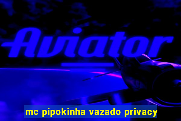 mc pipokinha vazado privacy